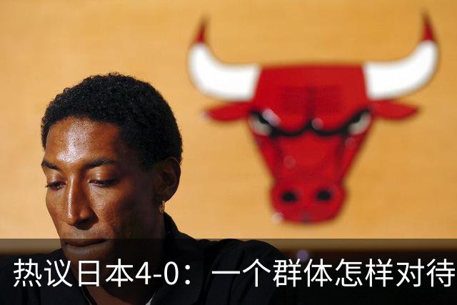 热议日本4-0：一个群体怎样对待足球 足球就怎样对待他们